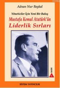 Mustafa Kemal Atatürkün Liderlik Sırları; Yöneticiler İçin Yeni Bir Bakış